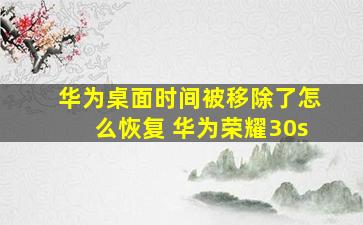 华为桌面时间被移除了怎么恢复 华为荣耀30s